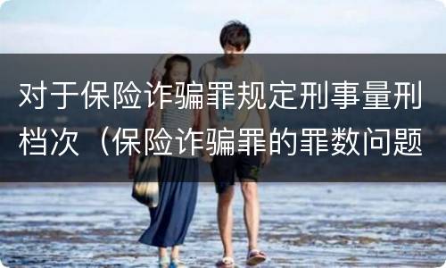 对于保险诈骗罪规定刑事量刑档次（保险诈骗罪的罪数问题）