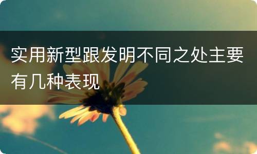 实用新型跟发明不同之处主要有几种表现