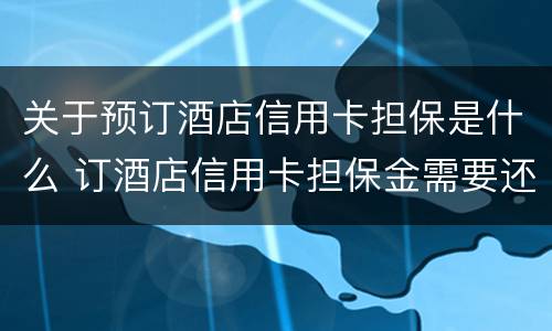 关于预订酒店信用卡担保是什么 订酒店信用卡担保金需要还款吗