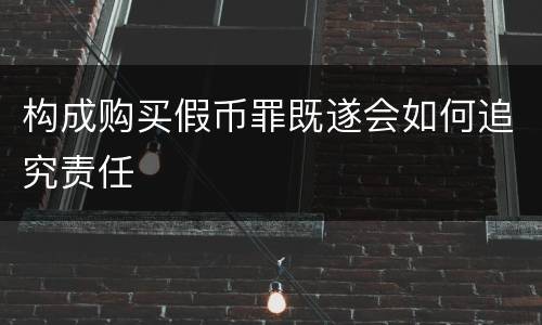 构成购买假币罪既遂会如何追究责任