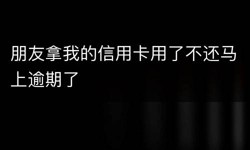 朋友拿我的信用卡用了不还马上逾期了