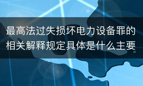 最高法过失损坏电力设备罪的相关解释规定具体是什么主要内容