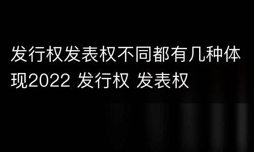 发行权发表权不同都有几种体现2022 发行权 发表权