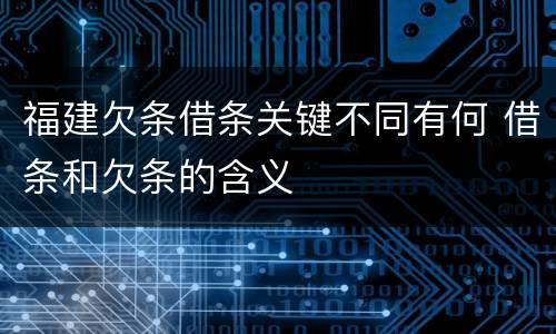 福建欠条借条关键不同有何 借条和欠条的含义