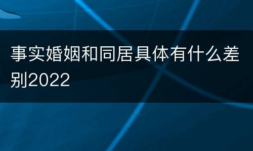 事实婚姻和同居具体有什么差别2022