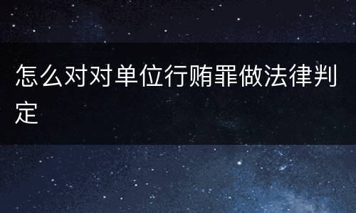 怎么对对单位行贿罪做法律判定