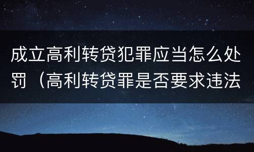 成立高利转贷犯罪应当怎么处罚（高利转贷罪是否要求违法所得实际获得）