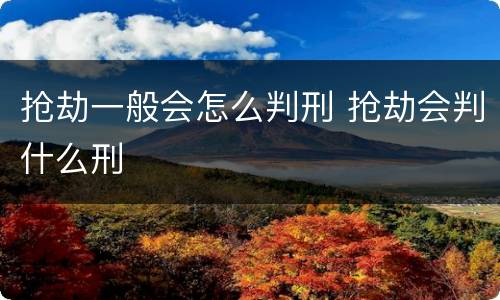 抢劫一般会怎么判刑 抢劫会判什么刑