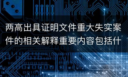 两高出具证明文件重大失实案件的相关解释重要内容包括什么