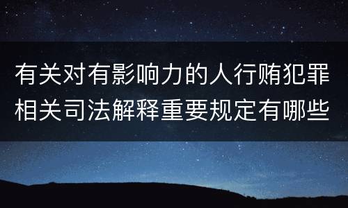 有关对有影响力的人行贿犯罪相关司法解释重要规定有哪些