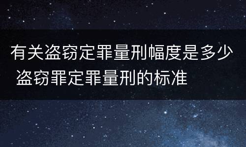 有关盗窃定罪量刑幅度是多少 盗窃罪定罪量刑的标准