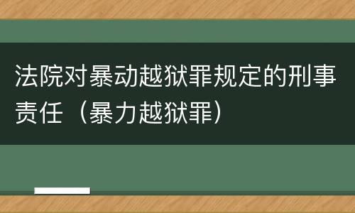 法院对暴动越狱罪规定的刑事责任（暴力越狱罪）