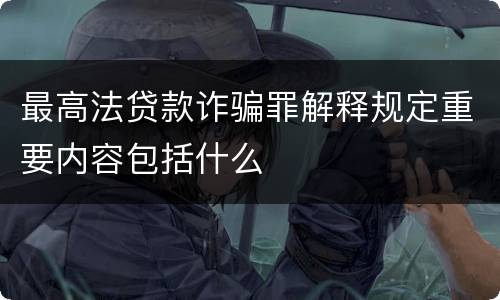 最高法贷款诈骗罪解释规定重要内容包括什么