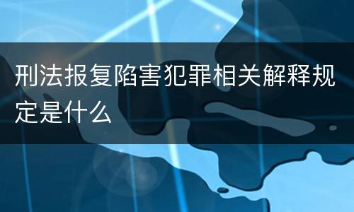 刑法报复陷害犯罪相关解释规定是什么
