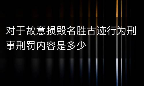 对于故意损毁名胜古迹行为刑事刑罚内容是多少