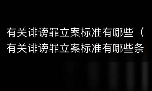 有关诽谤罪立案标准有哪些（有关诽谤罪立案标准有哪些条件）