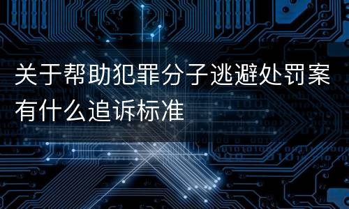 关于帮助犯罪分子逃避处罚案有什么追诉标准