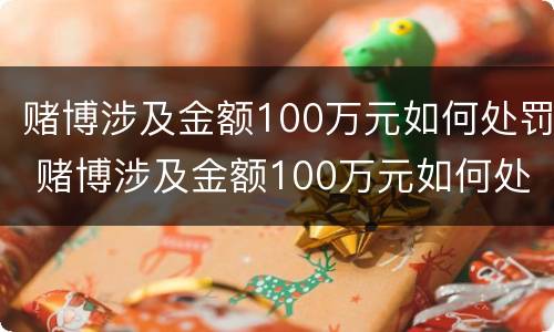 赌博涉及金额100万元如何处罚 赌博涉及金额100万元如何处罚呢