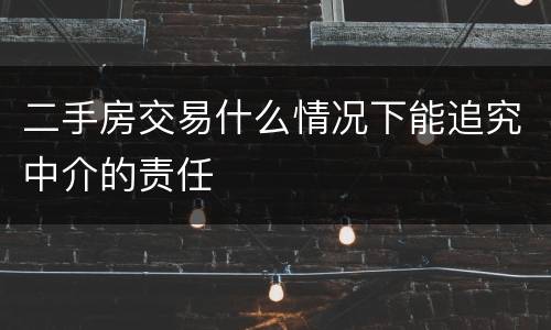 二手房交易什么情况下能追究中介的责任