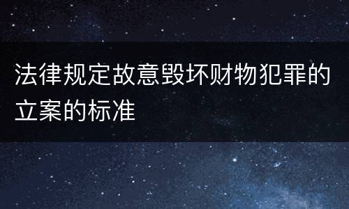 法律规定故意毁坏财物犯罪的立案的标准