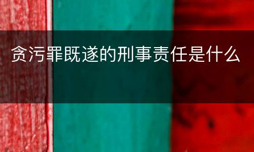 贪污罪既遂的刑事责任是什么