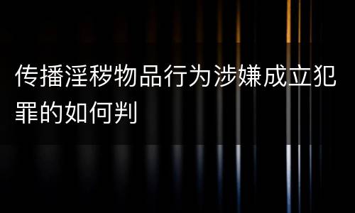 传播淫秽物品行为涉嫌成立犯罪的如何判