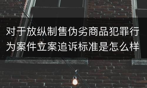 对于放纵制售伪劣商品犯罪行为案件立案追诉标准是怎么样规定