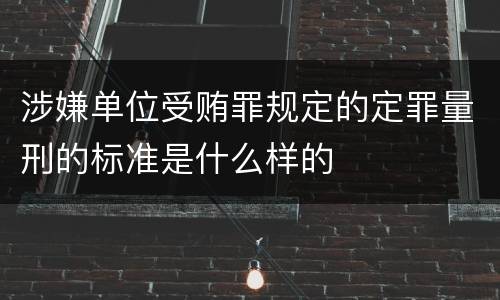 涉嫌单位受贿罪规定的定罪量刑的标准是什么样的