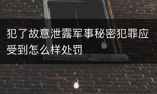 犯了故意泄露军事秘密犯罪应受到怎么样处罚