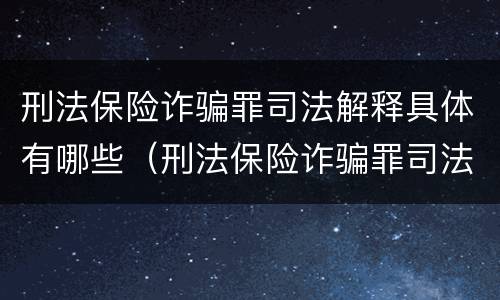 刑法保险诈骗罪司法解释具体有哪些（刑法保险诈骗罪司法解释具体有哪些规定）