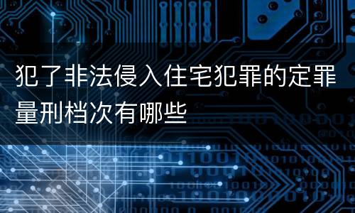 犯了非法侵入住宅犯罪的定罪量刑档次有哪些