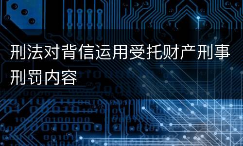 刑法对背信运用受托财产刑事刑罚内容