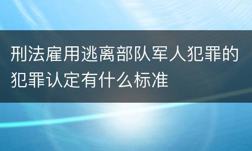 刑法雇用逃离部队军人犯罪的犯罪认定有什么标准