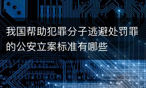 我国帮助犯罪分子逃避处罚罪的公安立案标准有哪些