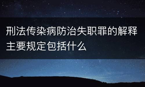 刑法传染病防治失职罪的解释主要规定包括什么