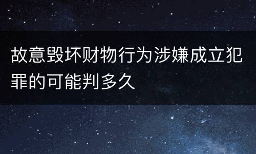 故意毁坏财物行为涉嫌成立犯罪的可能判多久