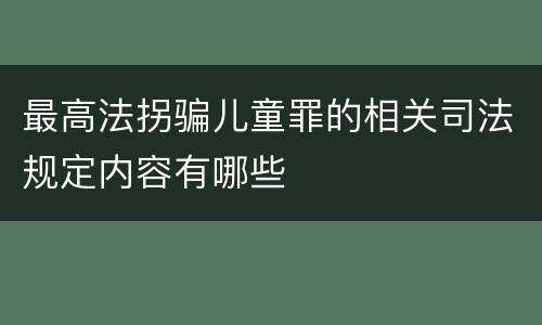 最高法拐骗儿童罪的相关司法规定内容有哪些