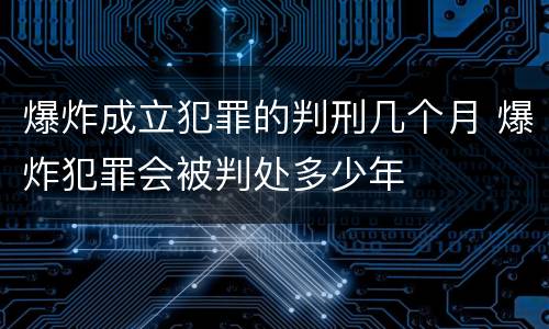 爆炸成立犯罪的判刑几个月 爆炸犯罪会被判处多少年
