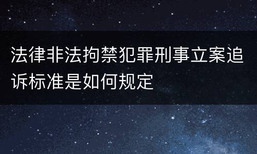 法律非法拘禁犯罪刑事立案追诉标准是如何规定