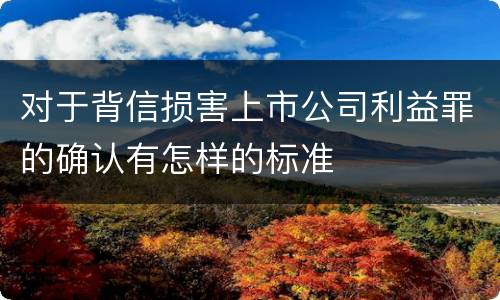 对于背信损害上市公司利益罪的确认有怎样的标准