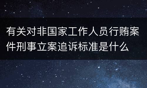 有关对非国家工作人员行贿案件刑事立案追诉标准是什么