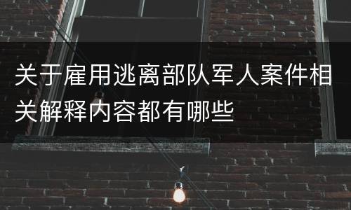 关于雇用逃离部队军人案件相关解释内容都有哪些