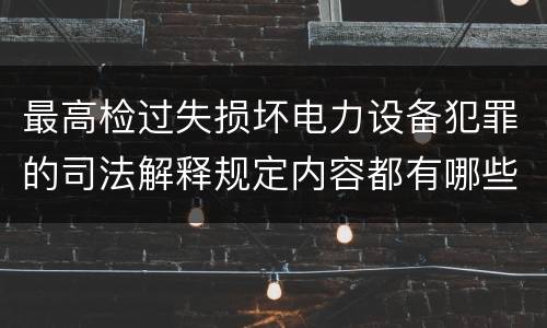 最高检过失损坏电力设备犯罪的司法解释规定内容都有哪些