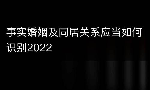 事实婚姻及同居关系应当如何识别2022