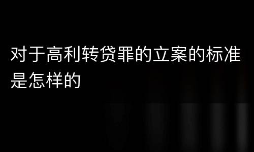 对于高利转贷罪的立案的标准是怎样的
