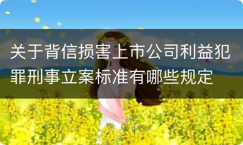 关于背信损害上市公司利益犯罪刑事立案标准有哪些规定