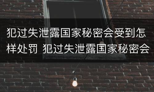 犯过失泄露国家秘密会受到怎样处罚 犯过失泄露国家秘密会受到怎样处罚呢
