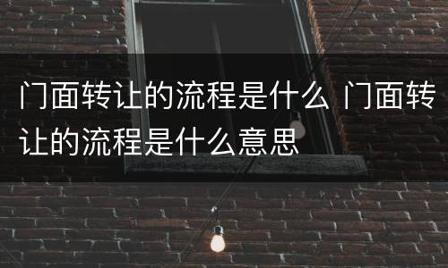 门面转让的流程是什么 门面转让的流程是什么意思