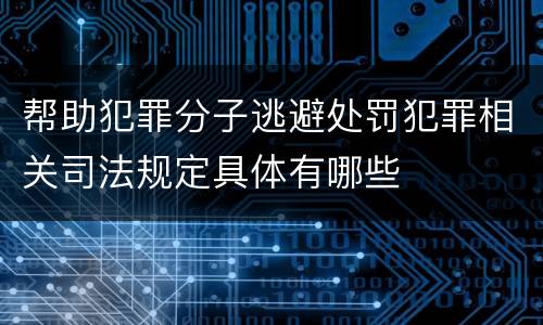 帮助犯罪分子逃避处罚犯罪相关司法规定具体有哪些