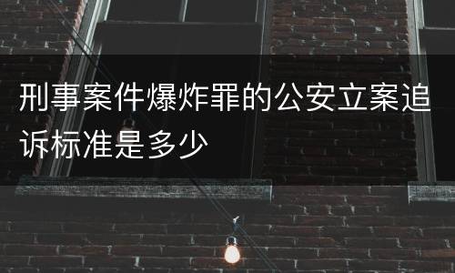 刑事案件爆炸罪的公安立案追诉标准是多少